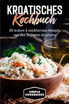 Kroatisches Kochbuch: 80 leckere & mediterrane Rezepte aus den Regionen Kroatiens