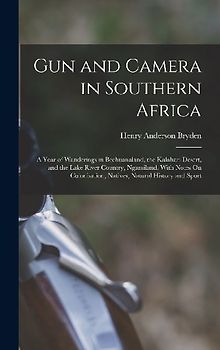 Gun and Camera in Southern Africa: A Year of Wanderings in Bechuanaland, the Kalahari Desert, and the Lake River Country, Ngamiland, With Notes On Col