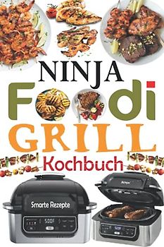 Ninja Foodi Grill Kochbuch: 55 Einfache und Köstliche Rezepte zum Grillen und Braten im Innenbereich! Schmackhafte Ninja Foodi Grill Rezepte für Anfänger und Fortgeschrittene