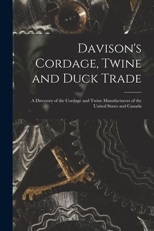Davison's Cordage, Twine and Duck Trade: a Directory of the Cordage and Twine Manufacturers of the United States and Canada