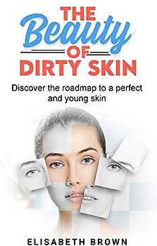 The Beauty of Dirty Skin: Discover the Roadmap to a Perfect and Young Skin