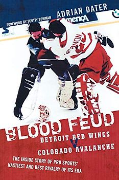 Blood Feud: Detroit Red Wings v. Colorado Avalanche: The Inside Story of Pro Sports' Nastiest and Best Rivalry of Its Era
