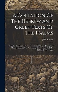 A Collation Of The Hebrew And Greek Texts Of The Psalms: In Order To Account For The Variances Between Them, And Thereby Establish The Authenticity Of