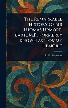 The Remarkable History of Sir Thomas Upmore, Bart., M.P., Formerly Known as "Tommy Upmore"