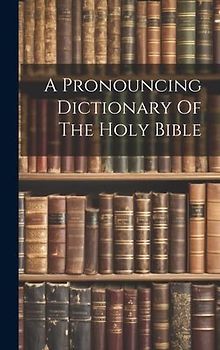 A Pronouncing Dictionary Of The Holy Bible