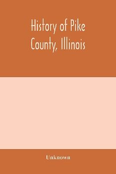 History of Pike county, Illinois; together with sketches of its cities, villages and townships, educational, religious, civil, military, and political history; portraits of prominent persons and biographies of representative citizens. History of Illinois