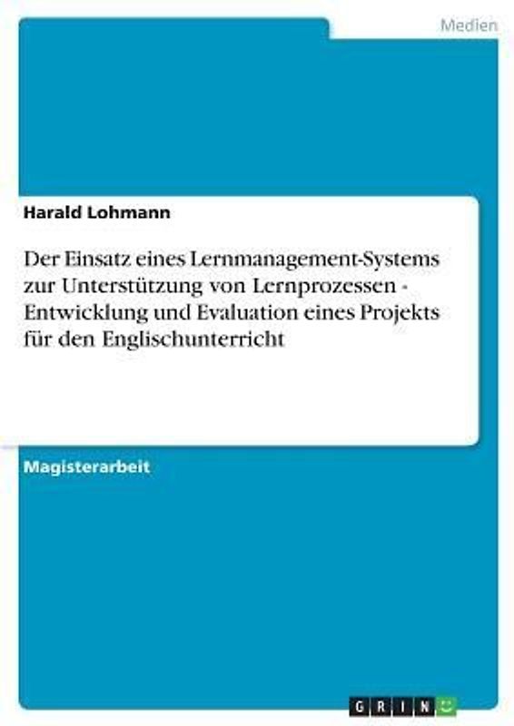 Der Einsatz eines Lernmanagement-Systems zur Unterstützung von Lernprozessen - Entwicklung und Evaluation eines Projekts für den Englischunterricht
