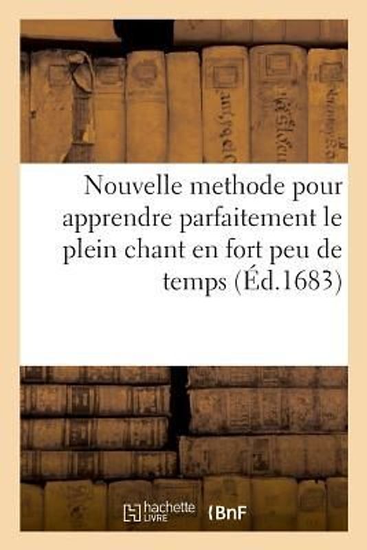 Nouvelle Methode Tres-Seure Et Tres-Facile Pour Apprendre Parfaitement Le Plein Chant