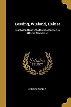 Lessing, Wieland, Heinse: Nach den Handschriftlichen Quellen in Gleims Nachlasse