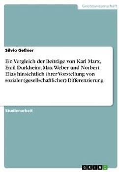 Ein Vergleich der Beiträge von Karl Marx, Emil Durkheim, Max Weber und Norbert Elias hinsichtlich ihrer Vorstellung von sozialer (gesellschaftlicher) Differenzierung