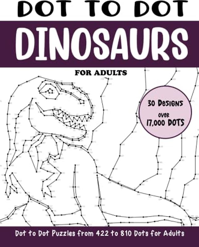 Dot to Dot Dinosaurs for Adults: Dinosaurs Connect the Dots Puzzle Book (Over 17000 dots) (Dot to Dot Books for Adults)