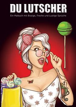 Du Lutscher ein Malbuch mit Bissige, Freche und Lustige Sprüche: Malbuch für Erwachsene, für selbstbewusste Frauen die ein Ventil suchen und Dampf ... Freunde, Freundinnen, Kollegen, Kolleginnen