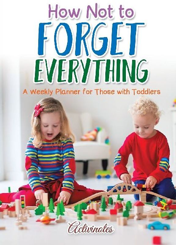 How Not to Forget Everything. A Weekly Planner for those with Toddlers