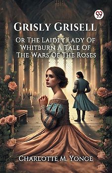 Grisly Grisell Or The Laidly Lady Of Whitburn A Tale Of The Wars Of The Roses