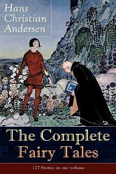 The Complete Fairy Tales of Hans Christian Andersen: 127 Stories in One Volume