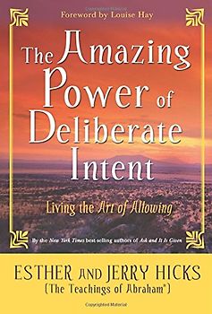 The Amazing Power of Deliberate Intent: Living the Art of Allowing - Esther Hicks