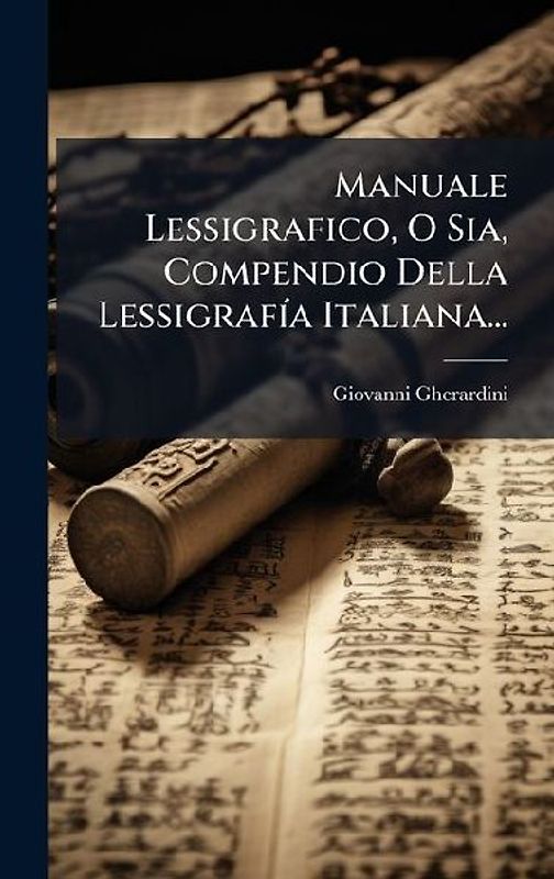 Manuale Lessigrafico, O Sia, Compendio Della LessigrafÃ-a Italiana...