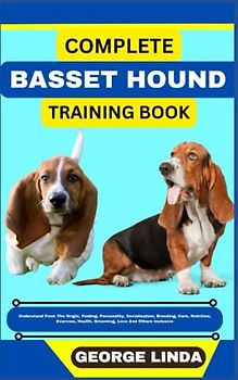 COMPLETE BASSET HOUND TRAINING BOOK: Understand From The Origin, Finding, Personality, Socialization, Breeding, Care, Nutrition, Exercise, Health, Grooming, Love And Others Inclusive