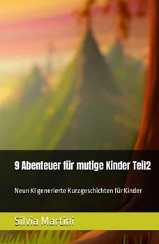 9 Abenteuer für mutige Kinder Teil2: Neun KI generierte Kurzgeschichten für Kinder (9 Abenteuer für mutige Kinder -Neun KI generierte Kurzgeschichten pro Buch)