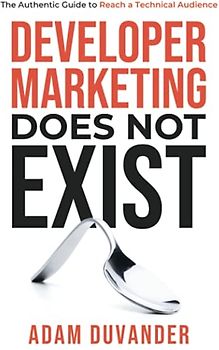 Developer Marketing Does Not Exist: The Authentic Guide to Reach a Technical Audience