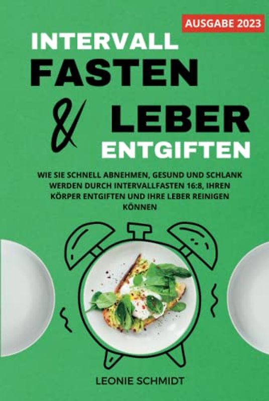 Intervallfasten und Leber entgiften: Wie Sie schnell abnehmen, gesund und schlank werden durch Intervallfasten 16:8, Ihren Körper entgiften und Ihre Leber reinigen können