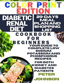 Diabetic Renal Diet Cookbook for Biginners: Your Guide to Complete Low Sodium, Potassium and Phosphorus Recipes for both Kidney and Diabetes Patients with 29 Days Meal Plan and Shopping List Included