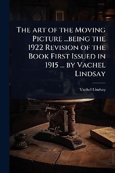 The art of the Moving Picture ...being the 1922 Revision of the Book First Issued in 1915 ... by Vachel Lindsay