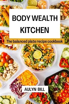 BODY WEALTH KITCHEN: The balanced plate recipe cookbook (NUTRITIOUS BODY WEALTH RECIPE BOOK)