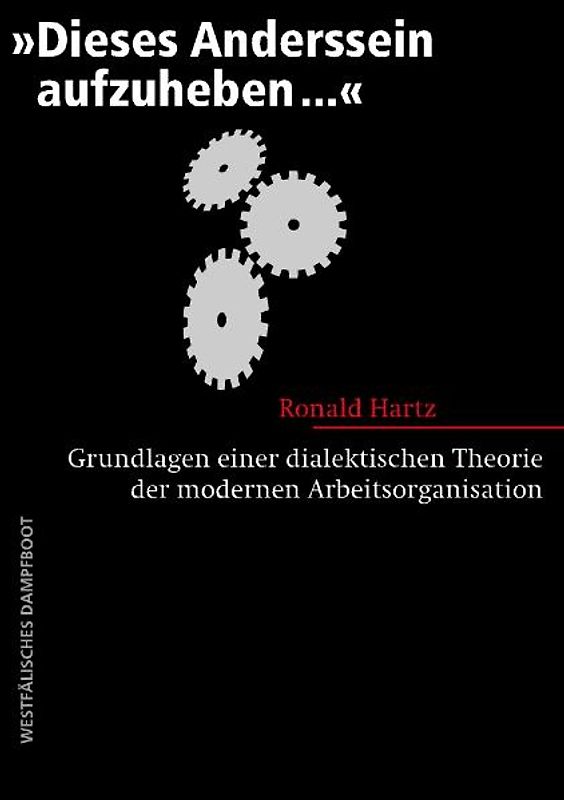 "Dieses Anderssein aufzuheben..." - Grundlagen einer dialektischen Theorie der modernen Arbeitsorganisation