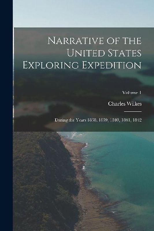 Narrative of the United States Exploring Expedition: During the Years 1838, 1839, 1840, 1841, 1842; Volume 1