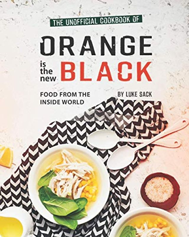 The Unofficial Cookbook of Orange is the New Black: Food from The Inside World