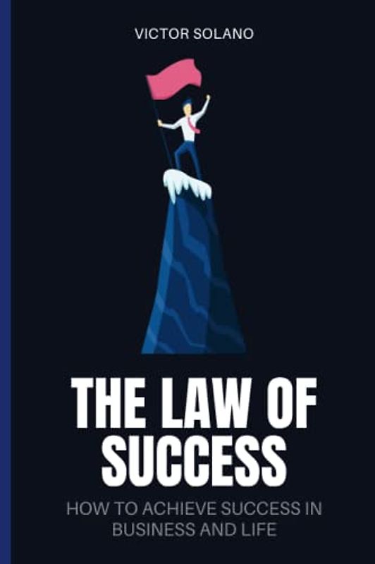 The Law of Success: How to Achieve Success in Business and Life