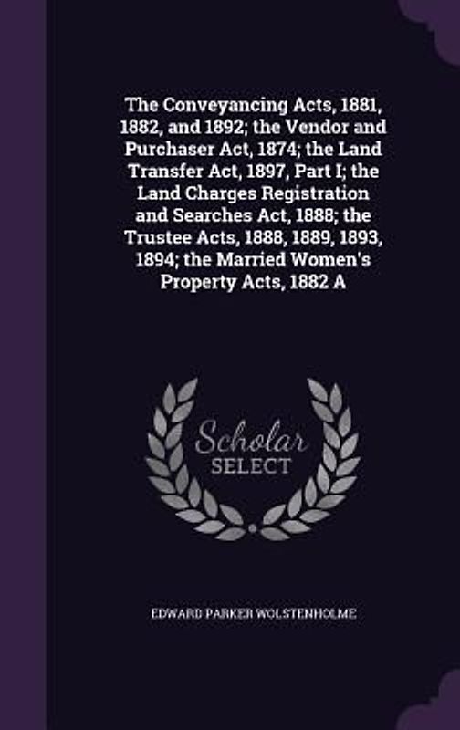 The Conveyancing Acts, 1881, 1882, and 1892; The Vendor and Purchaser ACT, 1874; The Land Transfer ACT, 1897, Part I; The Land Charges Registration an