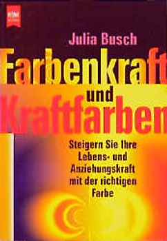 Farbenkraft und Kraftfarben. Steigern Sie Ihre Lebens- und Anziehungskraft mit der richtigen Farbe