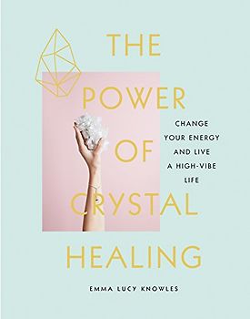 The Power of Crystal Healing: Change Your Energy and Live a High-Vibe Life