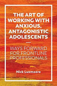 The Art of Working with Anxious, Antagonistic Adolescents