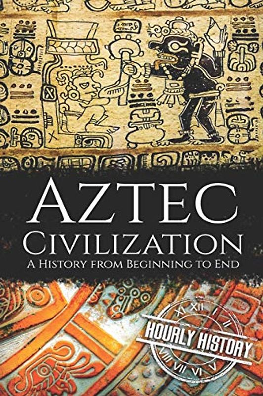 Aztec Civilization: A History from Beginning to End (Mesoamerican History)