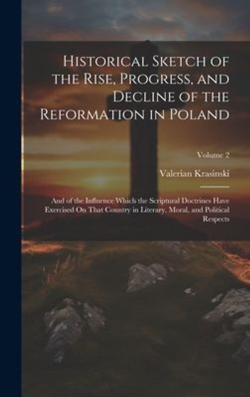 Historical Sketch of the Rise, Progress, and Decline of the Reformation in Poland: And of the Influence Which the Scriptural Doctrines Have Exercised