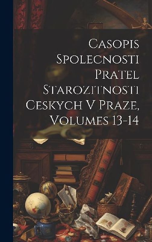 Casopis Spolecnosti Pratel Starozitnosti Ceskych V Praze, Volumes 13-14