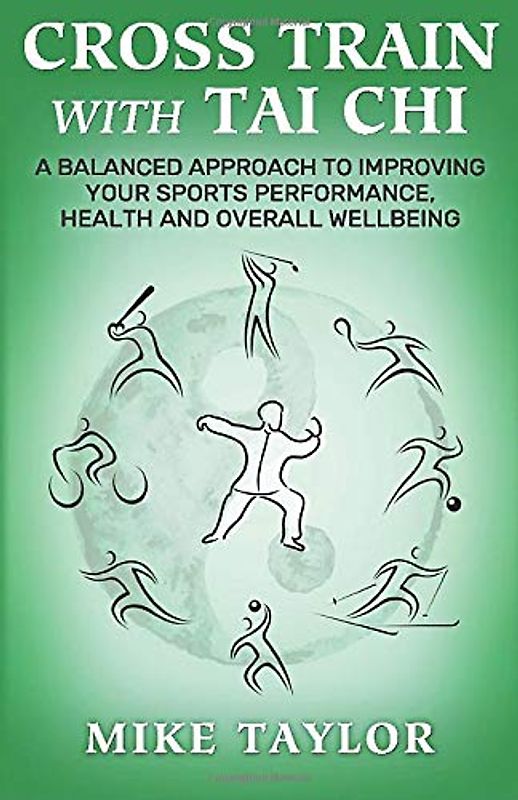 Cross Train with Tai Chi: A Balanced Approach to Improving your Sports Performance, Health and Overall Wellbeing