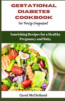 Gestational Diabetes Cookbook for Newly Diagnosed: Nourishing Recipes for a Healthy Pregnancy and Baby
