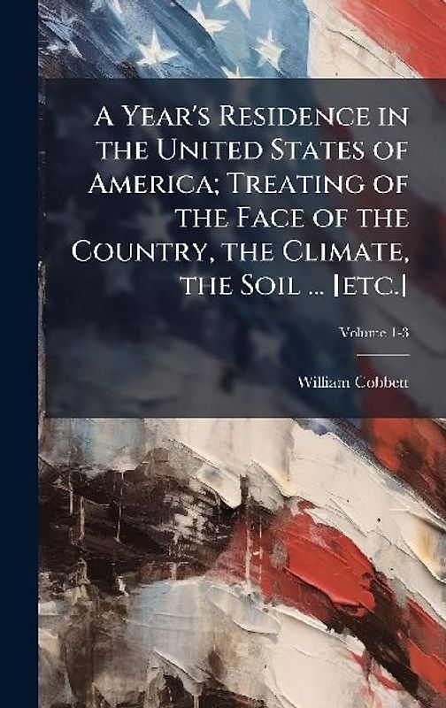 A Year's Residence in the United States of America; Treating of the Face of the Country, the Climate, the Soil ... [etc.]