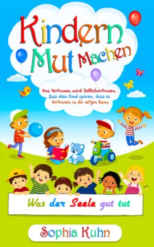 Kindern Mut machen: Aus Vertrauen wird Selbstvertrauen. Lass dein Kind spüren, dass es Vertrauen in dir setzen kann: Was der Seele gut tut