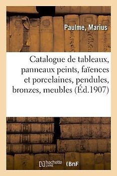 Catalogue de Tableaux, Panneaux Peints, Faïences Et Porcelaines, Pendules, Bronzes, Meubles