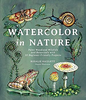 Watercolor in Nature: Paint Woodland Wildlife and Botanicals With 20 Beginner-friendly Projects