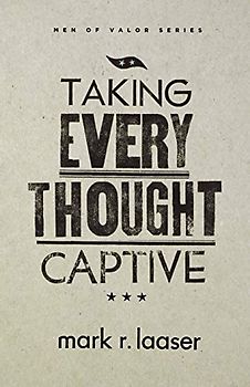 Taking Every Thought Captive (Men of Valor Series)