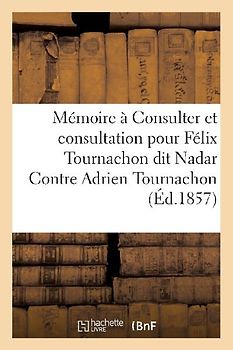Mémoire À Consulter Et Consultation Pour Félix Tournachon Dit Nadar Contre Adrien Tournachon