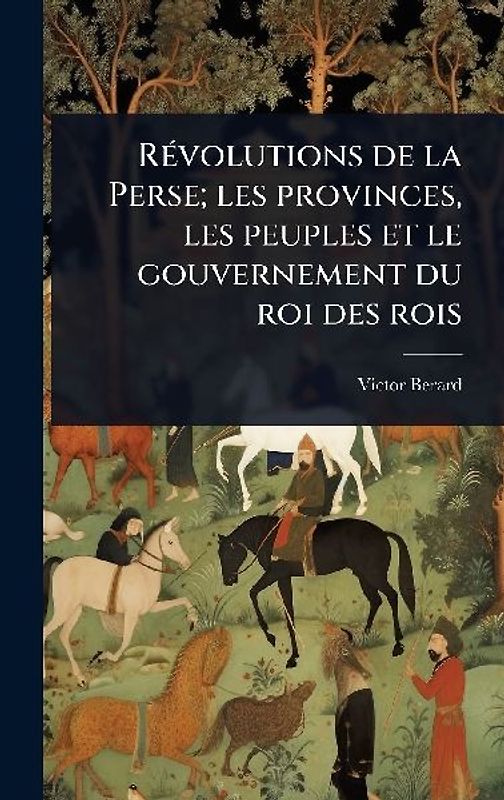 RÃ(c)volutions de la Perse; les provinces, les peuples et le gouvernement du roi des rois