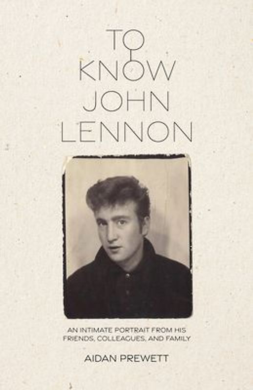 To Know John Lennon: An Intimate Portrait from His Friends, Colleagues, and Family
