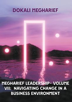 MEGHARIEF LEADERSHIP- VOLUME VII: Navigating Change in a Business Environment